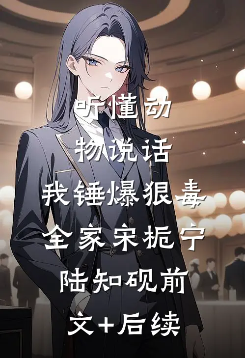 听懂动物说话，我锤爆狠毒全家宋栀宁陆知砚前文+后续