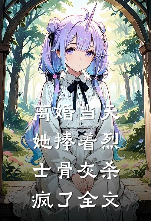 离婚当天，她捧着烈士骨灰杀疯了全文