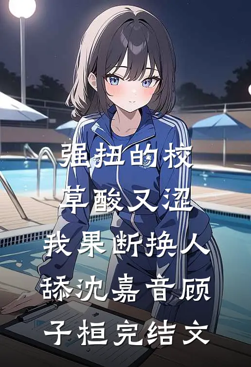 强扭的校草酸又涩，我果断换人舔沈嘉音顾子桓完结文