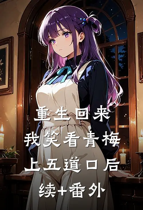 重生回来，我笑看青梅上五道口后续+番外