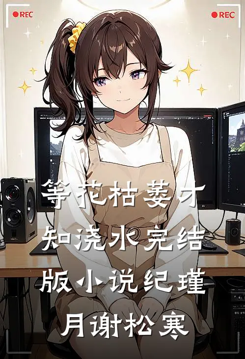 等花枯萎才知浇水完结版小说纪瑾月谢松寒