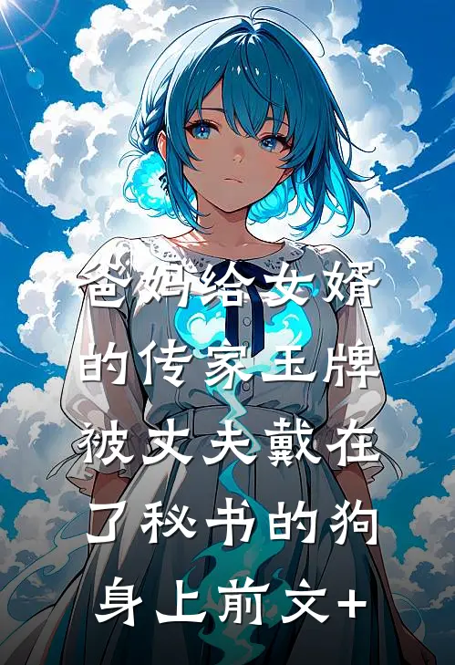 爸妈给女婿的传家玉牌，被丈夫戴在了秘书的狗身上前文+