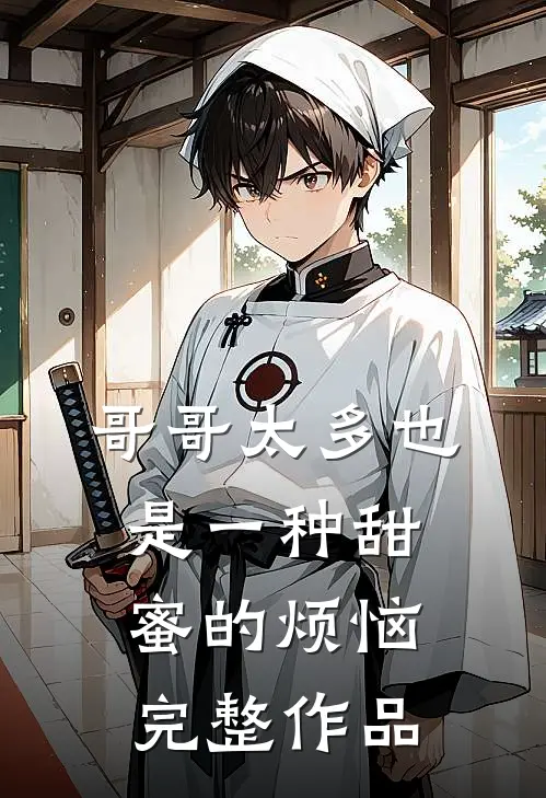 哥哥太多也是一种甜蜜的烦恼完整作品