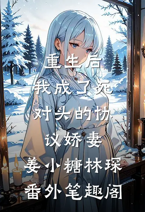 重生后，我成了死对头的协议娇妻：姜小糖林琛番外笔趣阁
