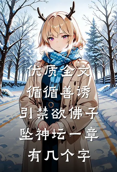 优质全文循循善诱,引禁欲佛子坠神坛 一章有几个字