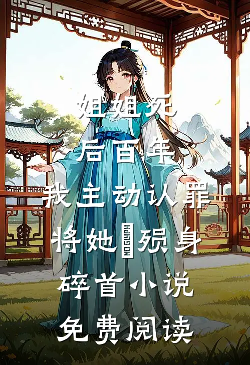 姐姐死后百年，我主动认罪将她‌殒身碎首小说免费阅读