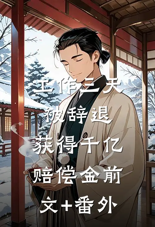 工作三天被辞退，获得千亿赔偿金前文+番外