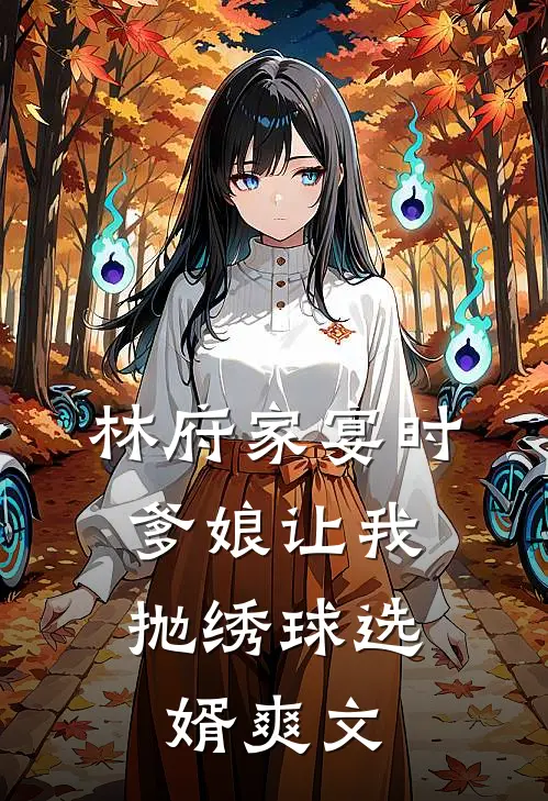 林府家宴时，爹娘让我抛绣球选婿爽文
