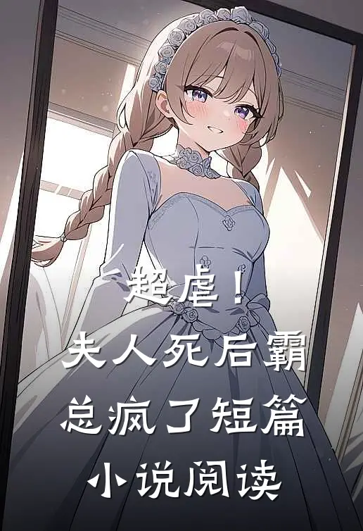 超虐！夫人死后，霸总疯了短篇小说阅读