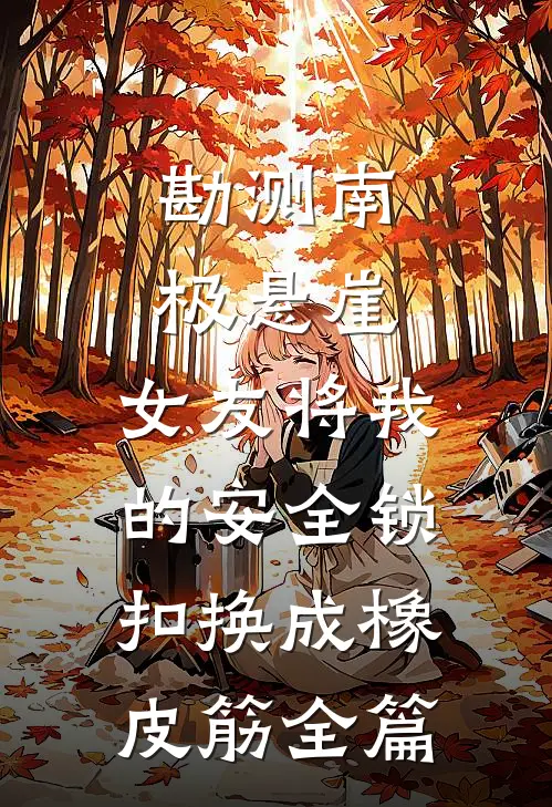 勘测南极悬崖，女友将我的安全锁扣换成橡皮筋全篇