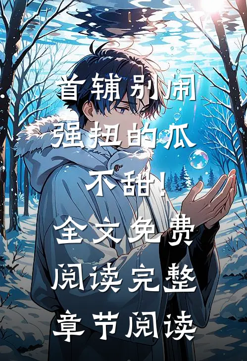 首辅别闹,强扭的瓜不甜!全文免费阅读完整章节阅读