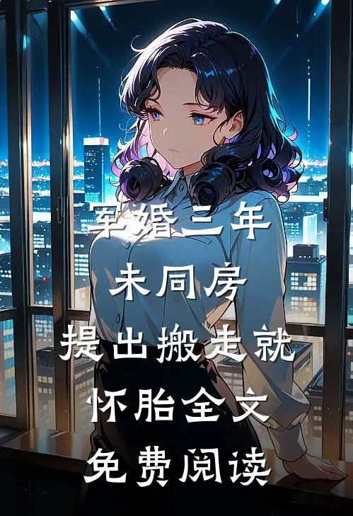 军婚三年未同房，提出搬走就怀胎全文免费阅读