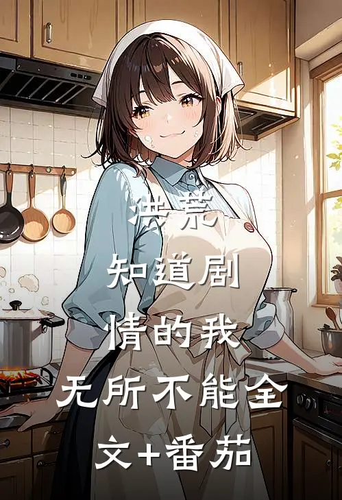 洪荒：知道剧情的我，无所不能全文+番茄