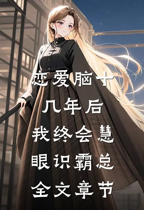 恋爱脑十几年后，我终会慧眼识霸总全文章节