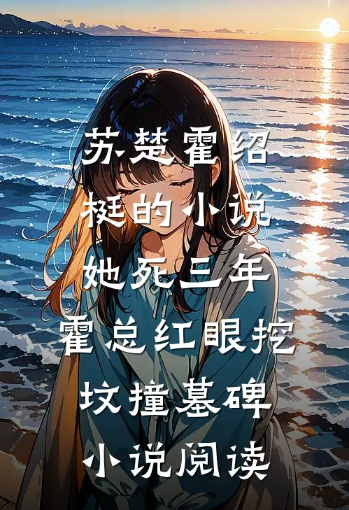 苏楚霍绍梃的小说她死三年，霍总红眼挖坟撞墓碑小说阅读