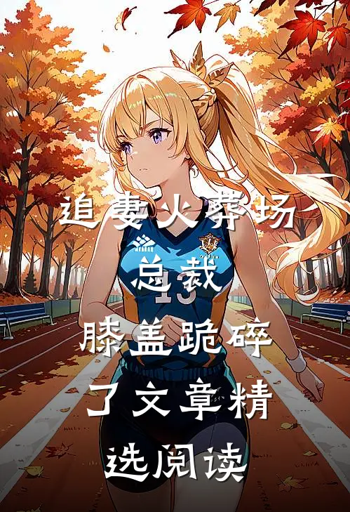 追妻火葬场：总裁，膝盖跪碎了文章精选阅读
