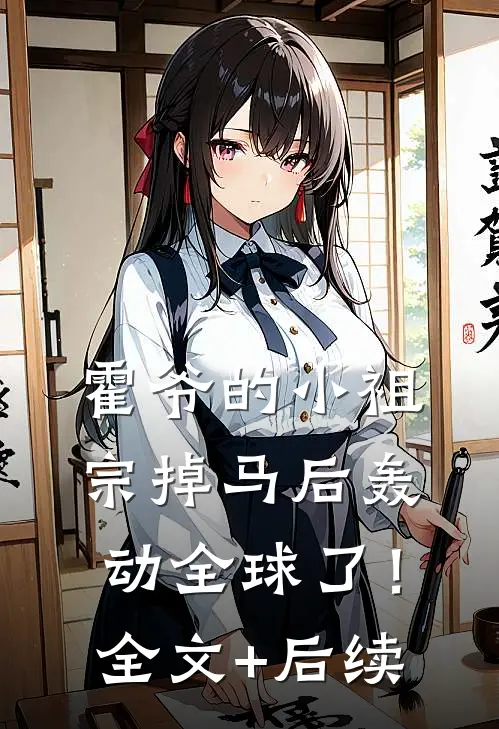 霍爷的小祖宗掉马后轰动全球了！全文+后续