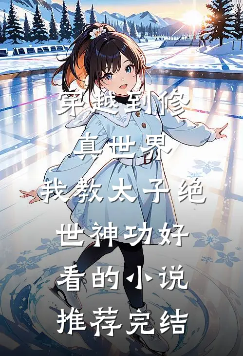 穿越到修真世界，我教太子绝世神功好看的小说推荐完结