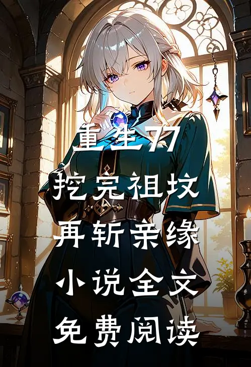 重生77，挖完祖坟再斩亲缘小说全文免费阅读