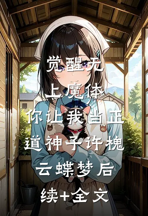 觉醒无上魔体，你让我当正道神子许槐云蝶梦后续+全文
