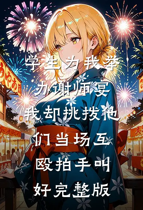 学生为我举办谢师宴，我却挑拨他们当场互殴拍手叫好完整版