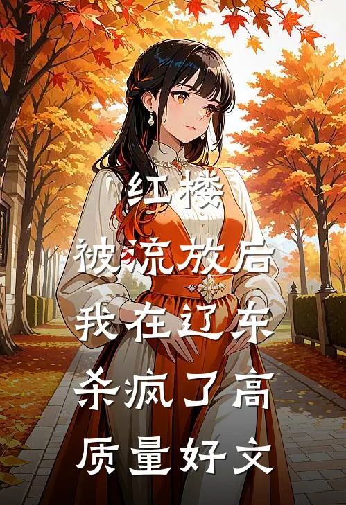 红楼：被流放后，我在辽东杀疯了高质量好文