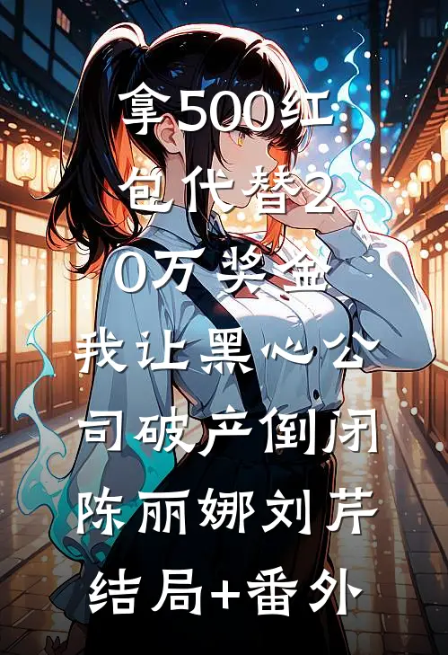 拿500红包代替20万奖金，我让黑心公司破产倒闭陈丽娜刘芹结局+番外