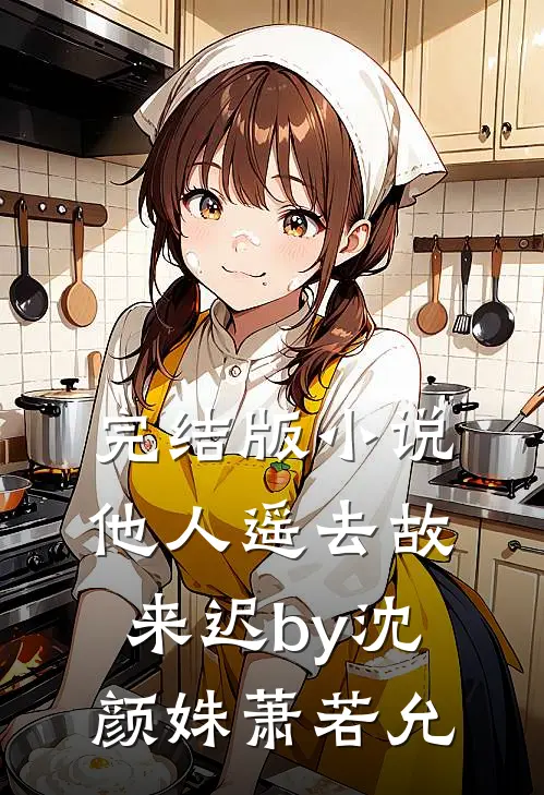 完结版小说他人遥去故来迟by沈颜姝萧若允