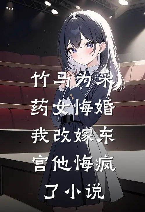 竹马为采药女悔婚，我改嫁东宫他悔疯了小说