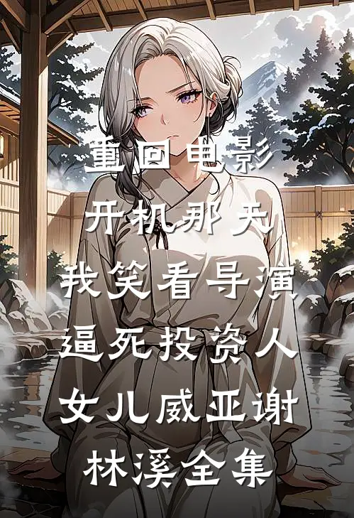 重回电影开机那天，我笑看导演逼死投资人女儿威亚谢林溪全集