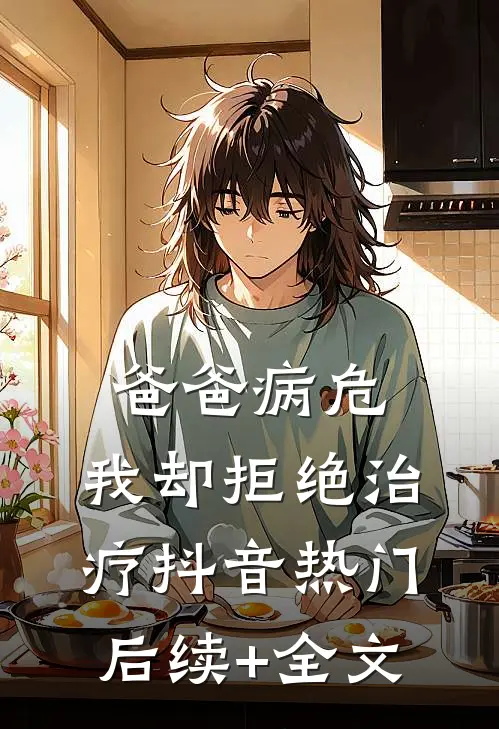 爸爸病危，我却拒绝治疗抖音热门后续+全文