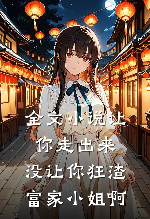 全文小说让你走出来，没让你狂渣富家小姐啊