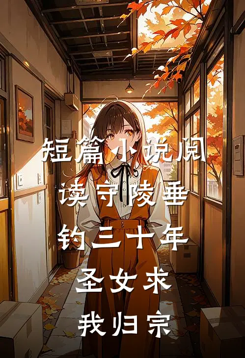 短篇小说阅读守陵垂钓三十年，圣女求我归宗