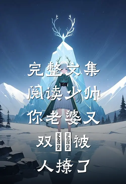 完整文集阅读少帅，你老婆又双叒叕被人撩了