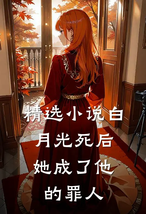 精选小说白月光死后，她成了他的罪人