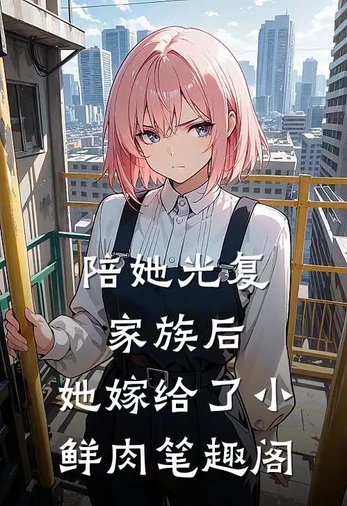 陪她光复家族后，她嫁给了小鲜肉笔趣阁