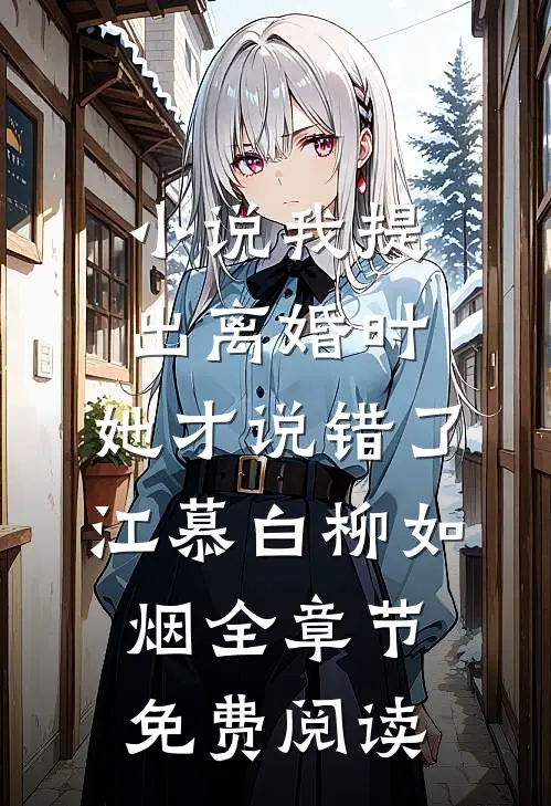 小说我提出离婚时，她才说错了江慕白柳如烟全章节免费阅读