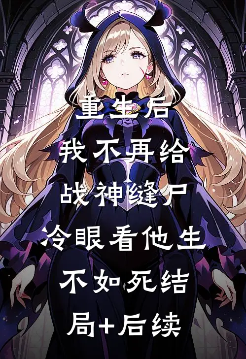 重生后，我不再给战神缝尸，冷眼看他生不如死结局+后续