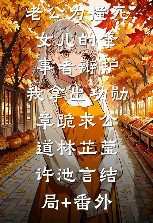 老公为撞死女儿的肇事者辩护，我拿出功勋章跪求公道林芷莹许池言结局+番外