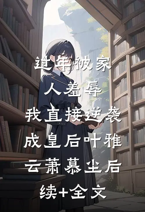 过年被家人羞辱，我直接逆袭成皇后叶雅云萧慕尘后续+全文