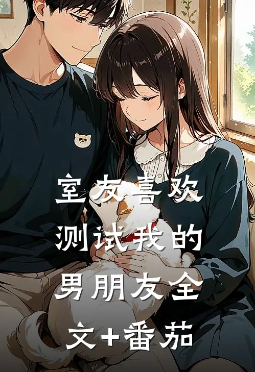 室友喜欢测试我的男朋友全文+番茄