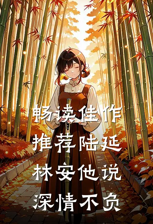 畅读佳作推荐陆延林安他说深情不负