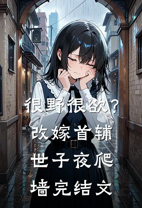 很野很欲？改嫁首辅，世子夜爬墙完结文