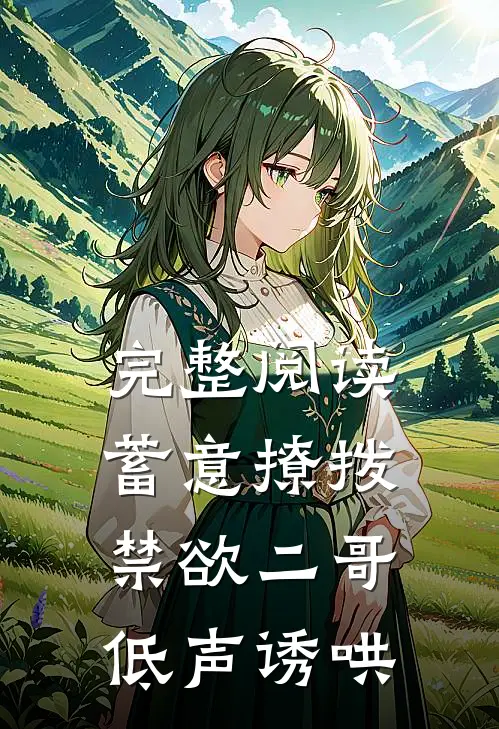 完整阅读蓄意撩拨，禁欲二哥低声诱哄