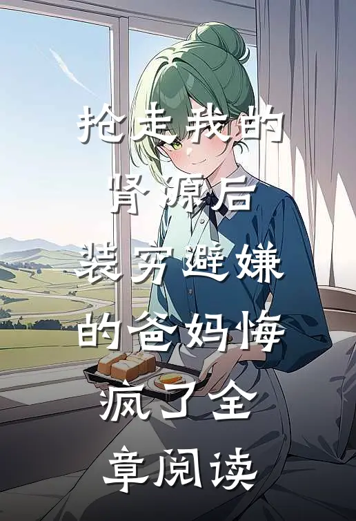 抢走我的肾源后，装穷避嫌的爸妈悔疯了全章阅读