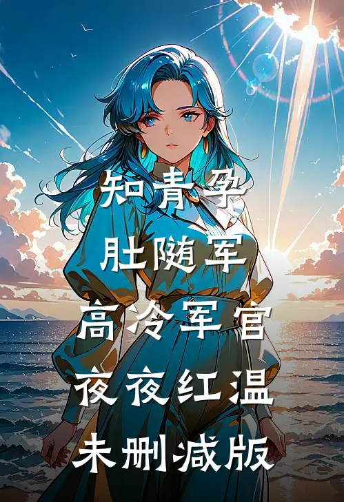 知青孕肚随军，高冷军官夜夜红温未删减版