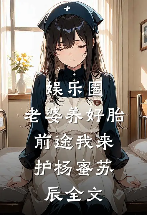 娱乐圈：老婆养好胎，前途我来护杨蜜苏辰全文