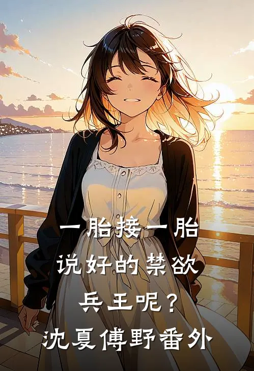 一胎接一胎，说好的禁欲兵王呢？沈夏傅野番外