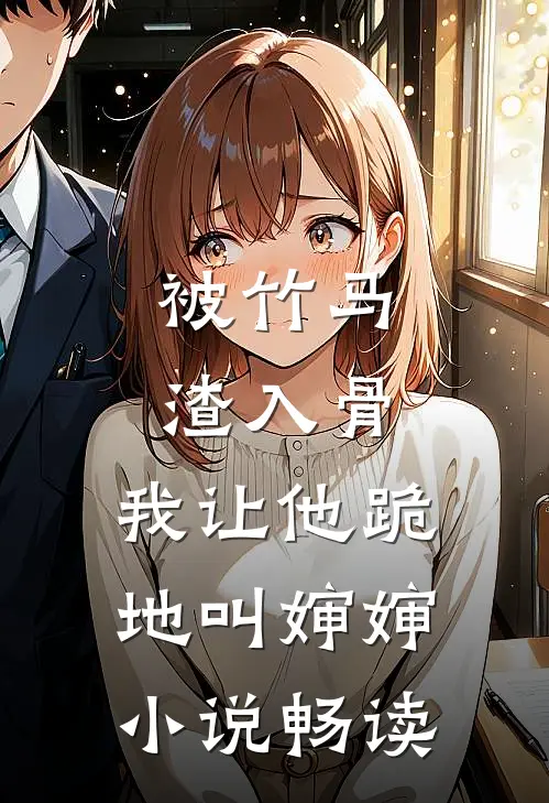 被竹马渣入骨，我让他跪地叫婶婶小说畅读