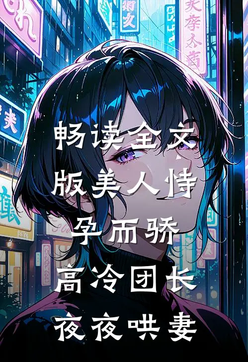畅读全文版美人恃孕而骄，高冷团长夜夜哄妻